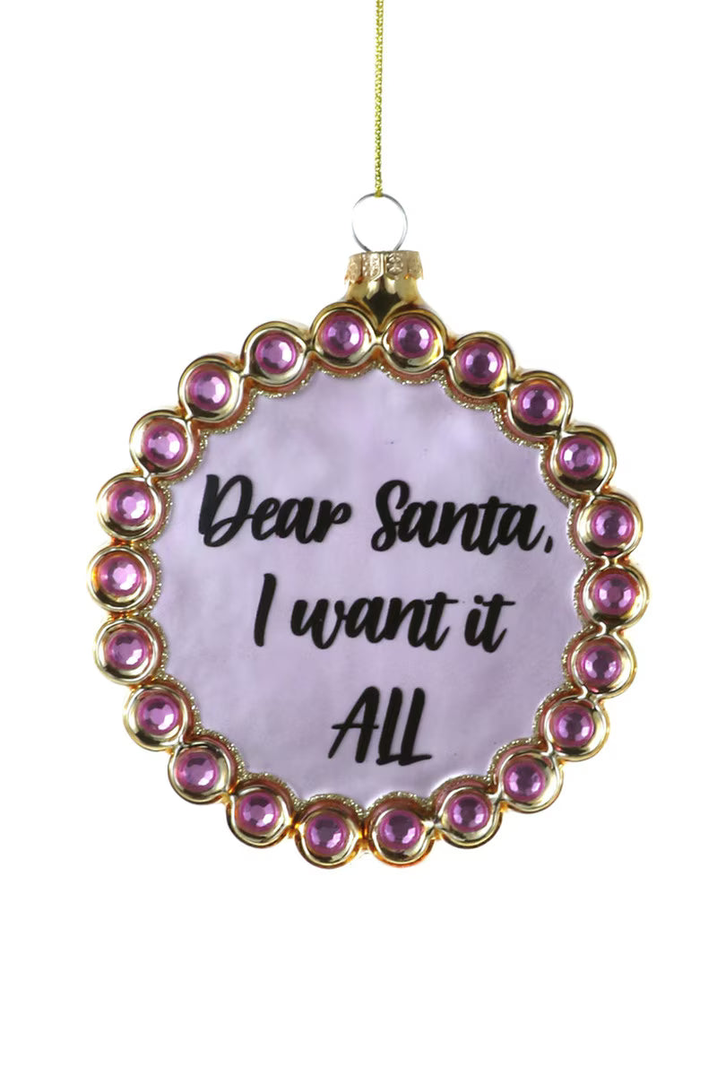 Dear Santa, I Want It All Ornament – 4"